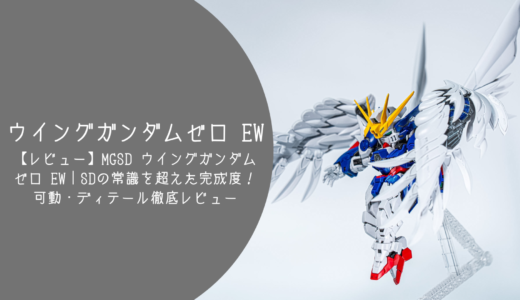 【レビュー】MGSD ウイングガンダムゼロ EW｜SDの常識を超えた完成度！可動・ギミック・ディテールを徹底レビュー